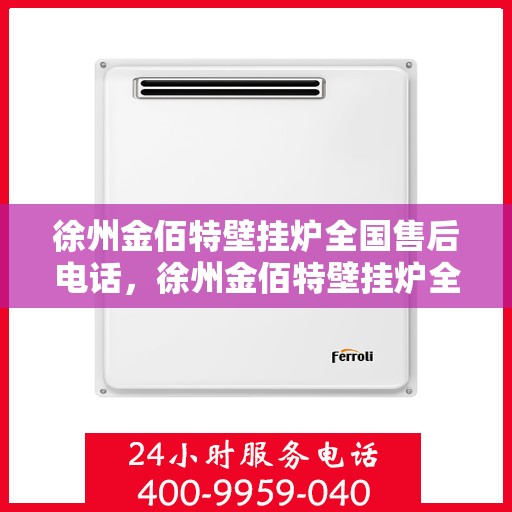 徐州金佰特壁挂炉全国售后电话，徐州金佰特壁挂炉全国售后电话及售后服务详解