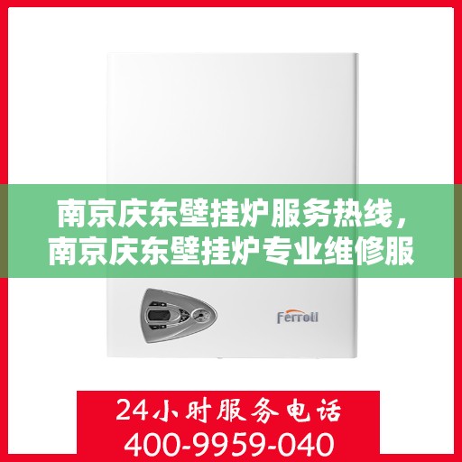 南京庆东壁挂炉服务热线，南京庆东壁挂炉专业维修服务热线