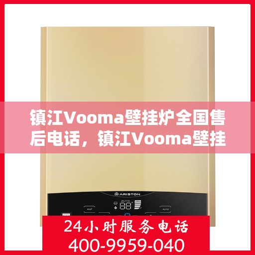 镇江Vooma壁挂炉全国售后电话，镇江Vooma壁挂炉售后服务热线及全国售后电话汇总