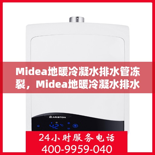 Midea地暖冷凝水排水管冻裂，Midea地暖冷凝水排水管冻裂问题及解决方案