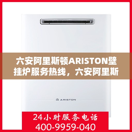 六安阿里斯顿ARISTON壁挂炉服务热线,六安阿里斯顿ARISTON壁挂炉,专业售后热线,贴心服务体验 六安阿里斯顿ARISTON壁挂炉服务热线,六安阿里斯顿ARISTON壁挂炉,专业售后热线,贴心服务体验