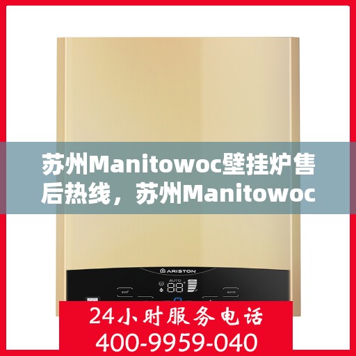 苏州Manitowoc壁挂炉售后热线，苏州Manitowoc壁挂炉售后服务热线，专业维修，快速响应