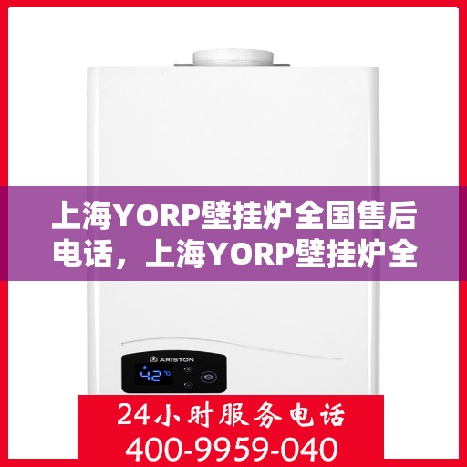 上海YORP壁挂炉全国售后电话,上海YORP壁挂炉全国售后服务热线电话公布 上海YORP壁挂炉全国售后电话,上海YORP壁挂炉全国售后服务热线电话公布
