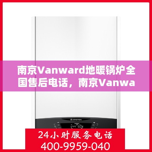 南京Vanward地暖锅炉全国售后电话，南京Vanward地暖锅炉全国售后热线公布