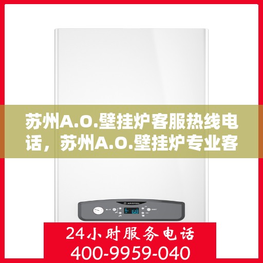 苏州A.O.壁挂炉客服热线电话，苏州A.O.壁挂炉专业客服热线电话，为您提供高效解决方案