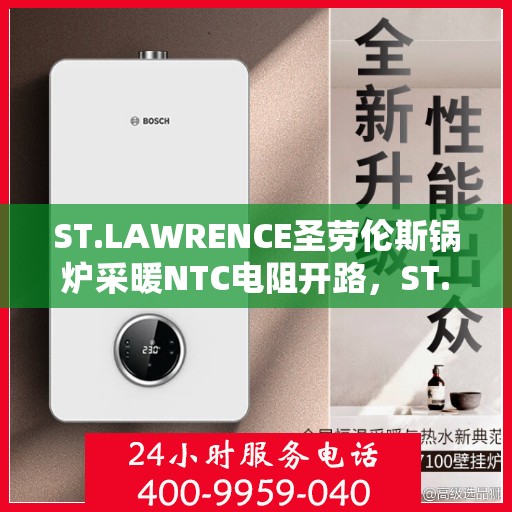 ST.LAWRENCE圣劳伦斯锅炉采暖NTC电阻开路，ST.LAWRENCE圣劳伦斯锅炉采暖NTC电阻开路故障解析与解决方案