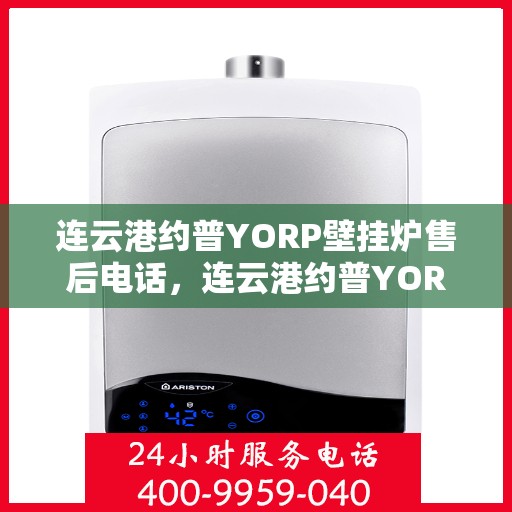 连云港约普YORP壁挂炉售后电话，连云港约普YORP壁挂炉售后服务热线及电话全攻略