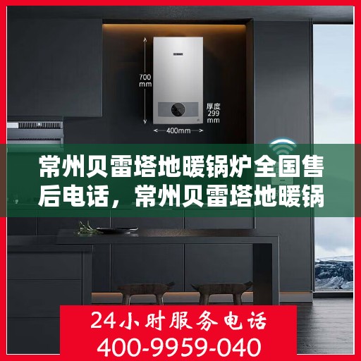 常州贝雷塔地暖锅炉全国售后电话，常州贝雷塔地暖锅炉全国售后热线电话公布