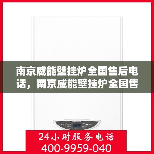 南京威能壁挂炉全国售后电话，南京威能壁挂炉全国售后服务热线电话公布
