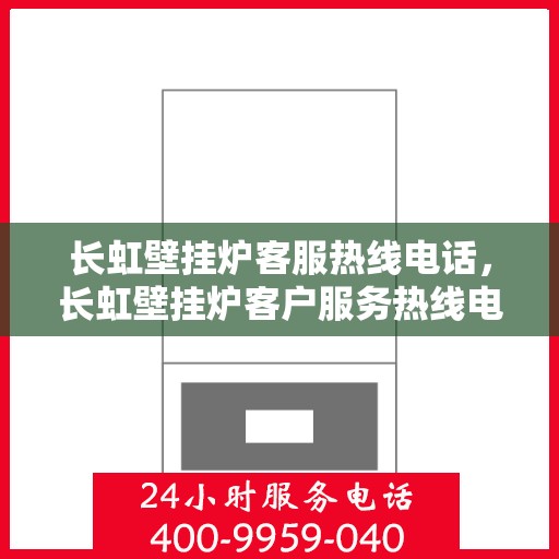 长虹壁挂炉客服热线电话，长虹壁挂炉客户服务热线电话，专业解答，温暖您的家。