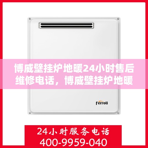 博威壁挂炉地暖24小时售后维修电话,博威壁挂炉地暖全天候售后维修服务热线 博威壁挂炉地暖24小时售后维修电话,博威壁挂炉地暖全天候售后维修服务热线