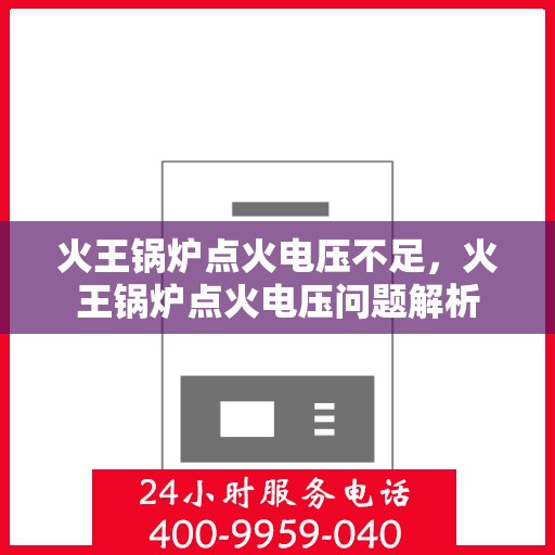 火王锅炉点火电压不足，火王锅炉点火电压问题解析