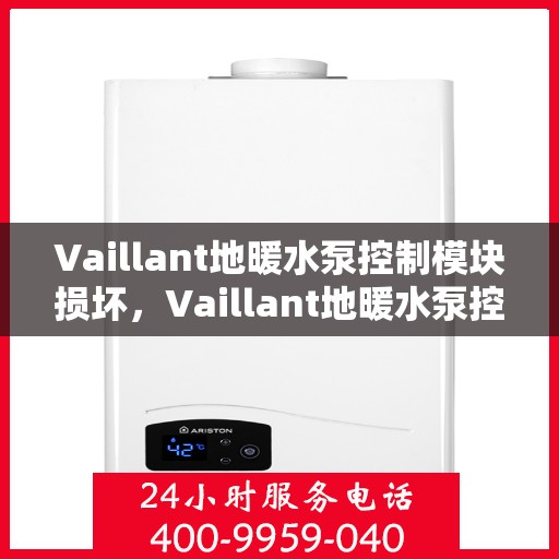Vaillant地暖水泵控制模块损坏，Vaillant地暖水泵控制模块故障解析与修复指南