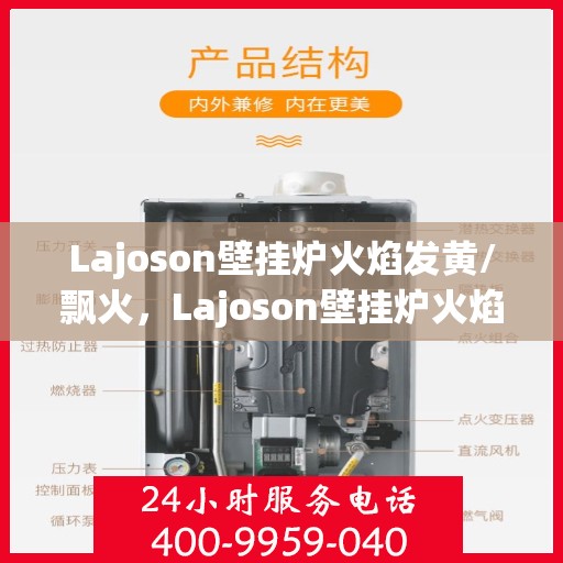 Lajoson壁挂炉火焰发黄/飘火，Lajoson壁挂炉火焰发黄与飘火问题解析