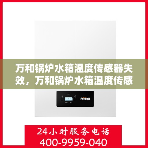 万和锅炉水箱温度传感器失效,万和锅炉水箱温度传感器失效问题解析与应对方案探索 万和锅炉水箱温度传感器失效,万和锅炉水箱温度传感器失效问题解析与应对方案探索