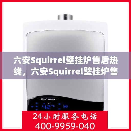 六安Squirrel壁挂炉售后热线，六安Squirrel壁挂炉售后服务热线，专业维修与关怀一站式解决