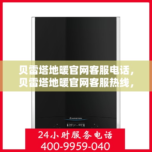 贝雷塔地暖官网客服电话,贝雷塔地暖官网客服热线,专业团队为您解答疑问,贴心服务触手可及。 贝雷塔地暖官网客服电话,贝雷塔地暖官网客服热线,专业团队为您解答疑问,贴心服务触手可及。