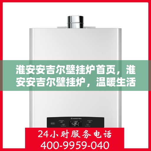 淮安安吉尔壁挂炉首页，淮安安吉尔壁挂炉，温暖生活的首选伙伴首页
