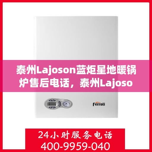 泰州Lajoson蓝炬星地暖锅炉售后电话，泰州Lajoson蓝炬星地暖锅炉售后服务热线及电话全攻略