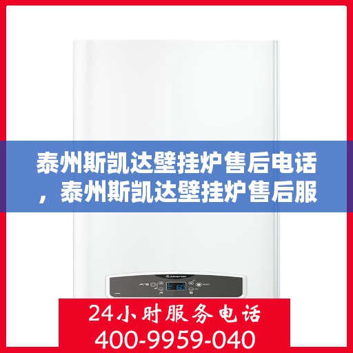 泰州斯凯达壁挂炉售后电话，泰州斯凯达壁挂炉售后服务热线及电话详解