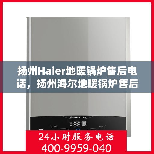 扬州Haier地暖锅炉售后电话,扬州海尔地暖锅炉售后服务热线及电话查询 扬州Haier地暖锅炉售后电话,扬州海尔地暖锅炉售后服务热线及电话查询
