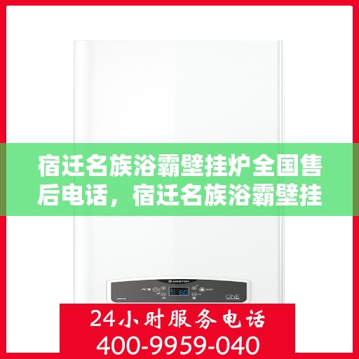 宿迁名族浴霸壁挂炉全国售后电话，宿迁名族浴霸壁挂炉全国售后服务热线，专业维修与售后支持团队，一站式解决您的需求！