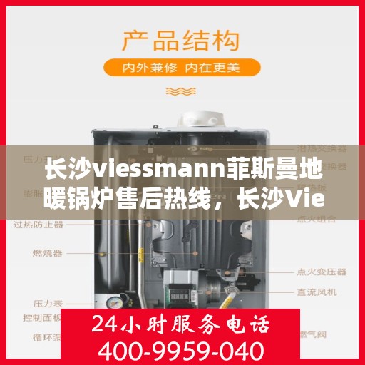 长沙viessmann菲斯曼地暖锅炉售后热线，长沙Viessmann菲斯曼地暖锅炉售后服务热线及维修指南