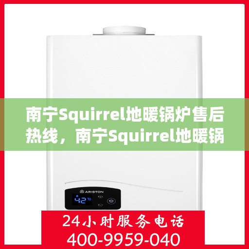 南宁Squirrel地暖锅炉售后热线，南宁Squirrel地暖锅炉售后服务热线及维修指南