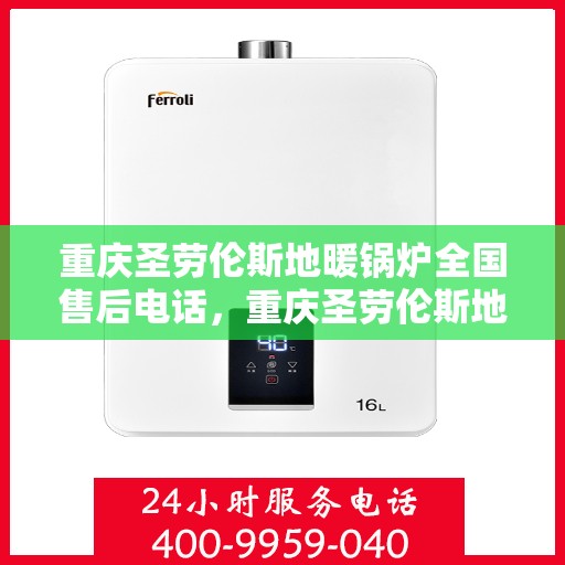 重庆圣劳伦斯地暖锅炉全国售后电话，重庆圣劳伦斯地暖锅炉全国售后热线电话公布