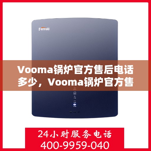 Vooma锅炉官方售后电话多少,Vooma锅炉官方售后电话热线揭秘 Vooma锅炉官方售后电话多少,Vooma锅炉官方售后电话热线揭秘