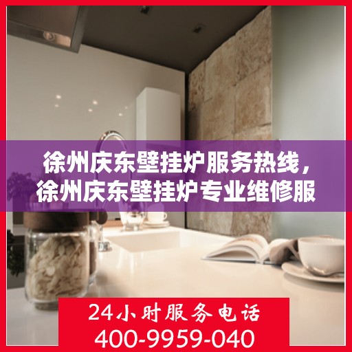 徐州庆东壁挂炉服务热线，徐州庆东壁挂炉专业维修服务热线
