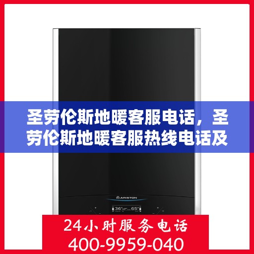 圣劳伦斯地暖客服电话,圣劳伦斯地暖客服热线电话及售后服务解析 圣劳伦斯地暖客服电话,圣劳伦斯地暖客服热线电话及售后服务解析