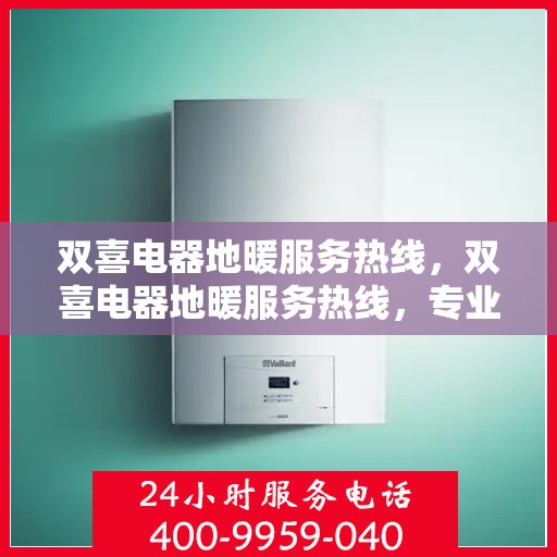 双喜电器地暖服务热线，双喜电器地暖服务热线，专业解决您的温暖需求！