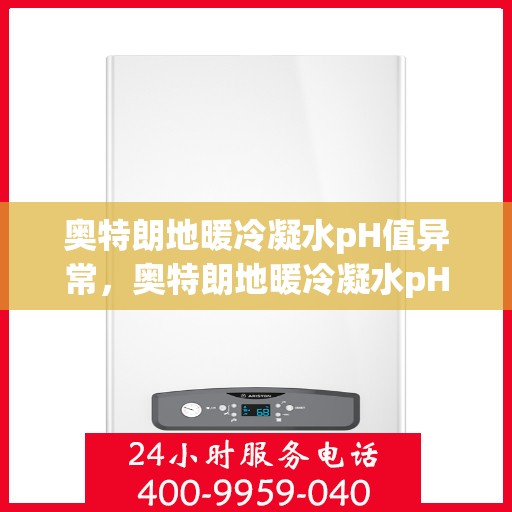 奥特朗地暖冷凝水pH值异常，奥特朗地暖冷凝水pH值异常问题及解决方案