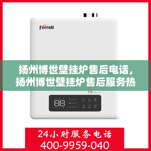 扬州博世壁挂炉售后电话，扬州博世壁挂炉售后服务热线及电话全攻略