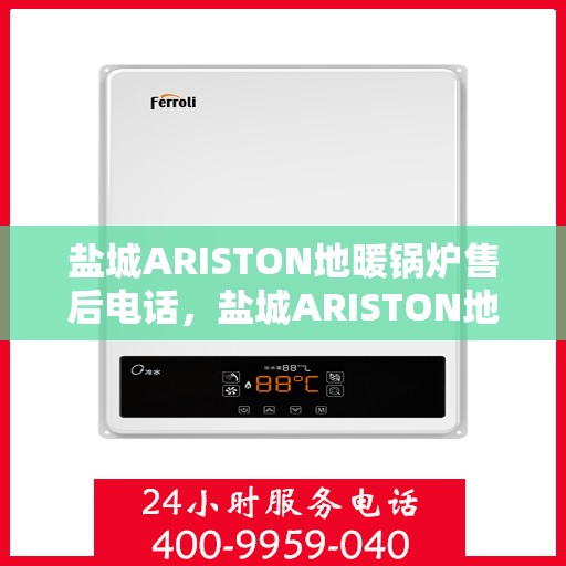 盐城ARISTON地暖锅炉售后电话，盐城ARISTON地暖锅炉售后服务热线及电话全知道