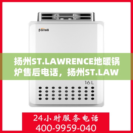 扬州ST.LAWRENCE地暖锅炉售后电话，扬州ST.LAWRENCE地暖锅炉售后服务热线及电话查询