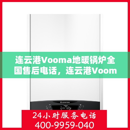 连云港Vooma地暖锅炉全国售后电话，连云港Vooma地暖锅炉售后服务热线及全国电话汇总