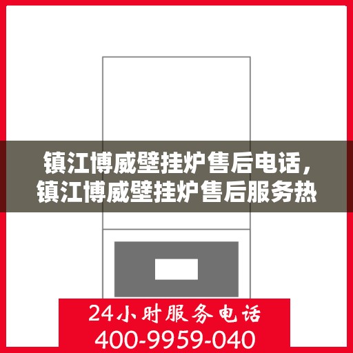 镇江博威壁挂炉售后电话，镇江博威壁挂炉售后服务热线及电话全攻略