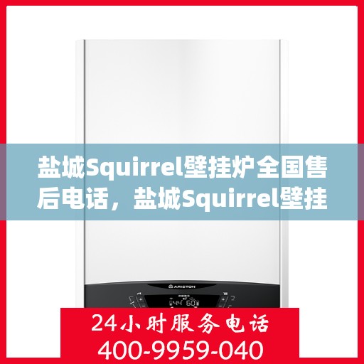 盐城Squirrel壁挂炉全国售后电话，盐城Squirrel壁挂炉售后电话全攻略，一站式服务热线揭秘