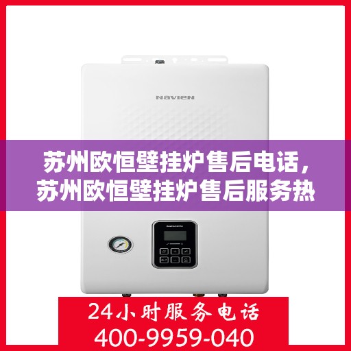 苏州欧恒壁挂炉售后电话，苏州欧恒壁挂炉售后服务热线及电话全解析