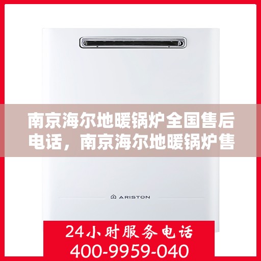南京海尔地暖锅炉全国售后电话，南京海尔地暖锅炉售后服务热线及全国售后电话汇总