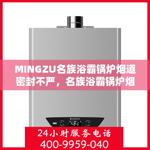 MINGZU名族浴霸锅炉烟道密封不严，名族浴霸锅炉烟道密封问题解析与处理方案