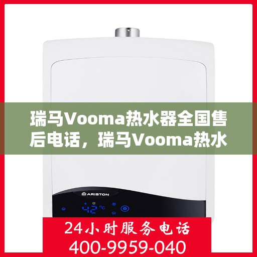瑞马Vooma热水器全国售后电话，瑞马Vooma热水器全国售后服务热线及电话支持详解