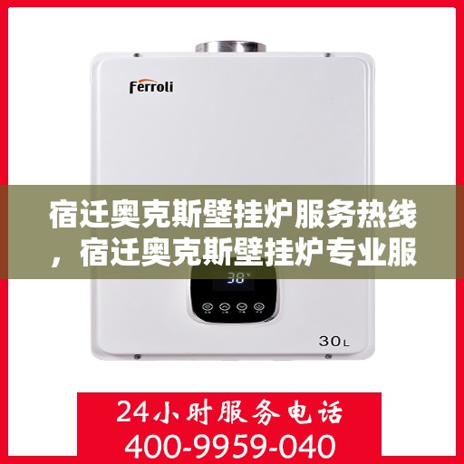 宿迁奥克斯壁挂炉服务热线，宿迁奥克斯壁挂炉专业服务热线，为您提供高效解决方案与支持