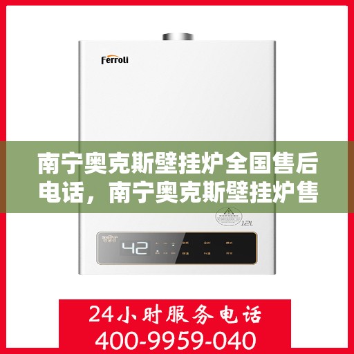 南宁奥克斯壁挂炉全国售后电话，南宁奥克斯壁挂炉售后电话及维修服务解析