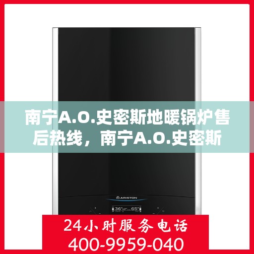南宁A.O.史密斯地暖锅炉售后热线，南宁A.O.史密斯地暖锅炉售后服务热线，专业团队，贴心保障