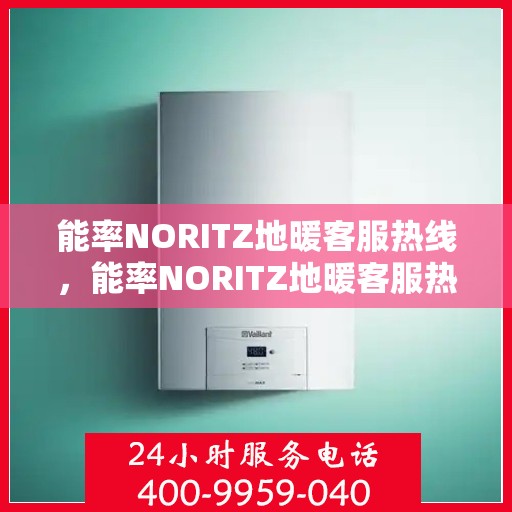 能率NORITZ地暖客服热线，能率NORITZ地暖客服热线，专业解答，温暖您的生活