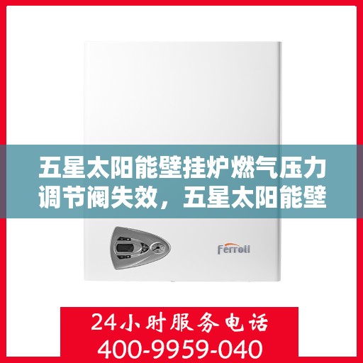 五星太阳能壁挂炉燃气压力调节阀失效，五星太阳能壁挂炉燃气压力调节阀失效原因解析与应对方案