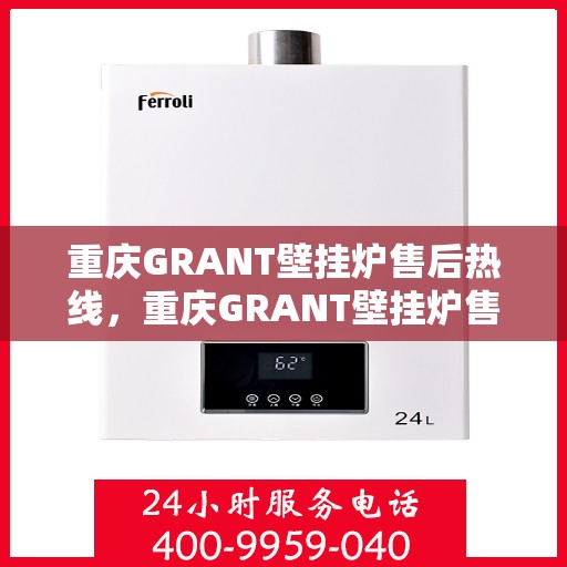 重庆GRANT壁挂炉售后热线，重庆GRANT壁挂炉售后热线，专业维修与贴心服务